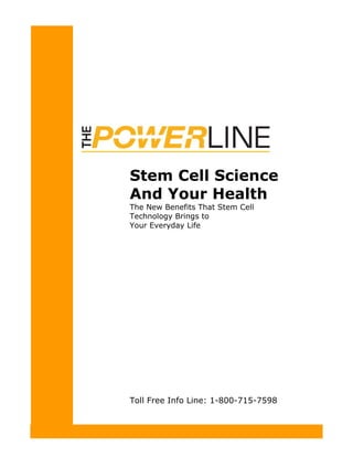 Stem Cell Science
And Your Health
The New Benefits That Stem Cell
Technology Brings to
Your Everyday Life




Toll Free Info Line: 1-800-715-7598
 