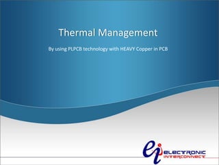 Thermal Management
By using PLPCB technology with HEAVY Copper in PCB
 