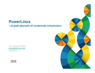 © 2013 IBM Corporation1 Title of presentation goes here
PowerLinux
- et godt alternativ til nuværende infrastruktur.
Jan Kristian Nielsen
jankn@dk.ibm.com
28803310
 