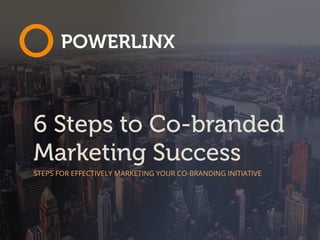 6 Steps to Co-branded
Marketing Success
STEPS FOR EFFECTIVELY MARKETING YOUR CO-BRANDING INITIATIVE
 