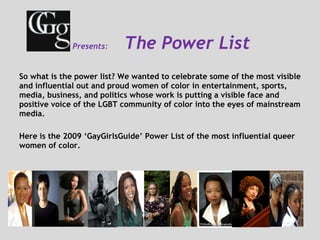   Presents:  The Power List <ul><li>So what is the power list? We wanted to celebrate some of the most visible and influen...