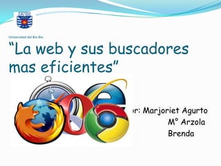 Universidad del Bio Bio.



“La web y sus buscadores
mas eficientes”

                            Por: Marjoriet Agurto
                                       M° Arzola
                                       Brenda
       Órdenes
 