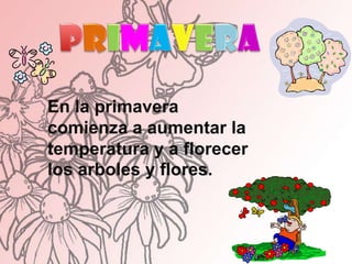 PRIMAVERAEn la primavera comienza a aumentar la temperatura y a florecer los arboles y flores.