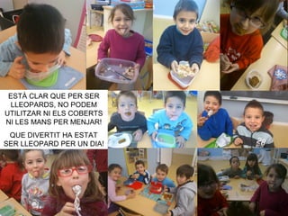 ESTÀ CLAR QUE PER SER
LLEOPARDS, NO PODEM
UTILITZAR NI ELS COBERTS
NI LES MANS PER MENJAR!
QUE DIVERTIT HA ESTAT
SER LLEOPARD PER UN DIA!
 
