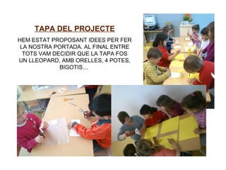 TAPA DEL PROJECTE
HEM ESTAT PROPOSANT IDEES PER FER
LA NOSTRA PORTADA. AL FINAL ENTRE
TOTS VAM DECIDIR QUE LA TAPA FOS
UN LLEOPARD, AMB ORELLES, 4 POTES,
BIGOTIS…
 