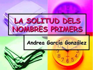 LA SOLITUD DELS
NOMBRES PRIMERS
   Andrea García González
 