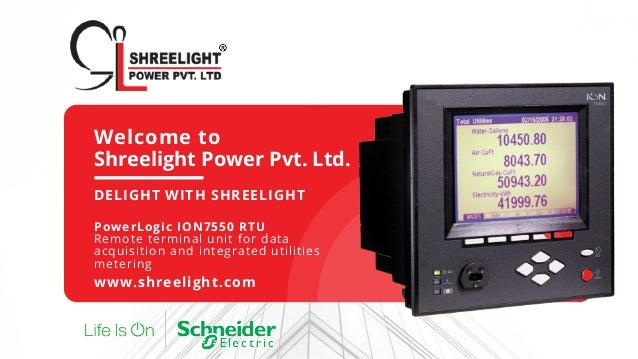 Welcome to
Shreelight Power Pvt. Ltd.
DELIGHT WITH SHREELIGHT
PowerLogic ION7550 RTU
Remote terminal unit for data
acquisition and integrated utilities
metering
www.shreelight.com
 