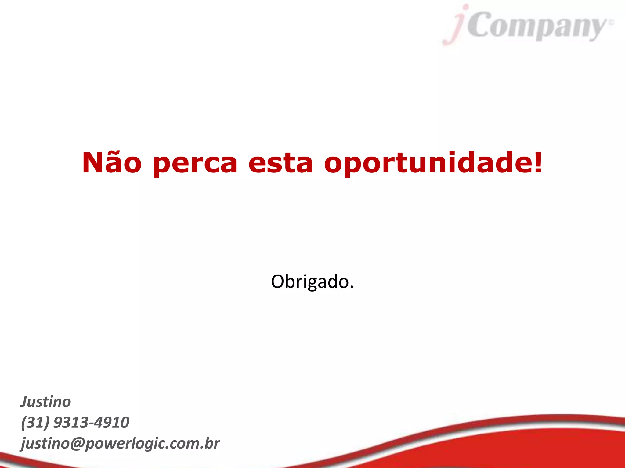 Não perca esta oportunidade!
Obrigado.
Justino
(31) 9313-4910
justino@powerlogic.com.br
 
