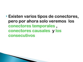 Existen varios tipos de conectores,  pero por ahora solo veremos  los  conectores temporales  ,  conectores causales   y  los consecutivos   