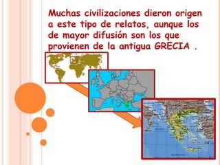 Muchas civilizaciones dieron origen 
a este tipo de relatos, aunque los 
de mayor difusión son los que 
provienen de la antigua GRECIA . 
 