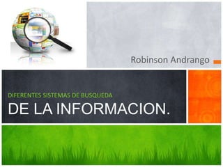 Robinson Andrango 
DIFERENTES SISTEMAS DE BUSQUEDA 
DE LA INFORMACION. 
 