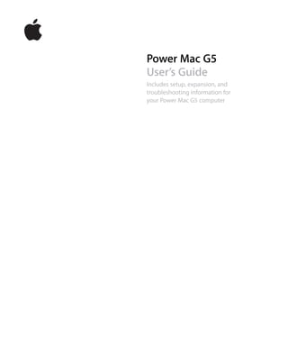 Power Mac G5
User’s Guide
Includes setup, expansion, and
troubleshooting information for
your Power Mac G5 computer
 
