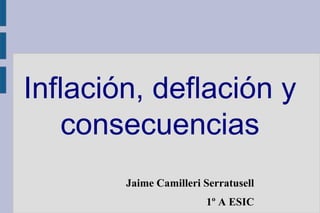 Inflación, deflación y
consecuencias
Jaime Camilleri Serratusell
1º A ESIC
 