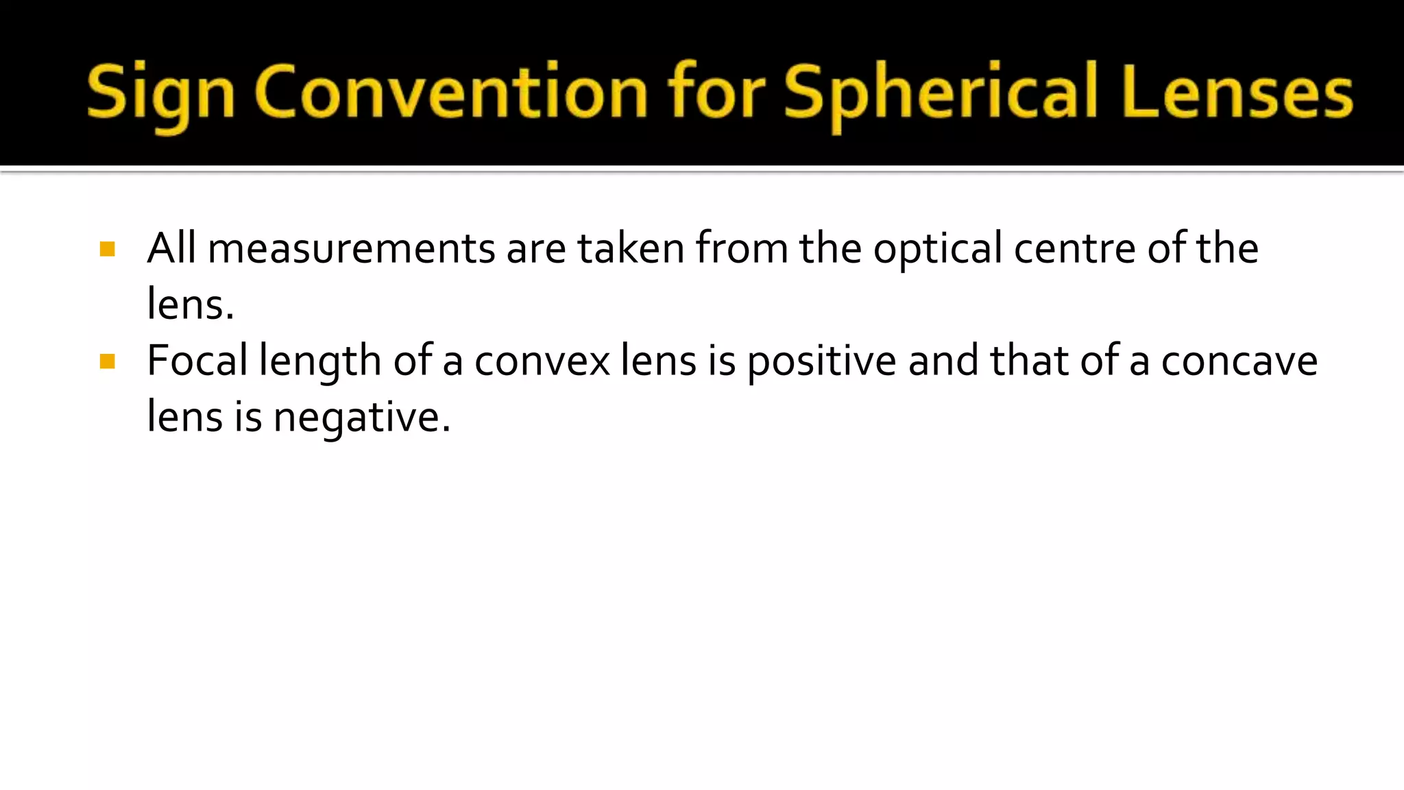  All measurements are taken from the optical centre of the
lens.
Focal length of a convex lens is positive and that of a concave
lens is negative.