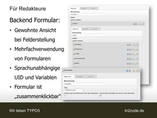 Für Redakteure


Frontend Ausgabe:
• Gewohnte Ansicht
  mit default.css
• Fieldsets / Fields
• Ähnlicher HTML-Aufbau




Wir leben TYPO3           In2code.de
 