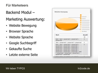 Für Marketeers

Backend Modul –
Antwort Auswertung:
• Kleine Auswertungen
  möglich




Wir leben TYPO3         In2code.de
 