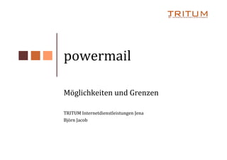 powermail

Möglichkeiten und Grenzen

TRITUM Internetdienstleistungen Jena
Björn Jacob
 
