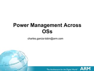 1
Power Management Across
OSs
charles.garcia-tobin@arm.com
 