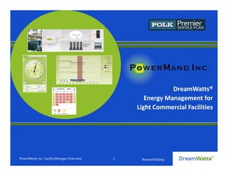 DreamWatts®
                                                   Energy Management for
                                                Light Commercial Facilities




PowerMand, Inc. Facility Manager Overview   1    Revised 8/16/09
 
