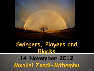 Swingers, Players and
         Blocks
 14 November 2012
Mxolisi Zondi-Mthembu   1
 