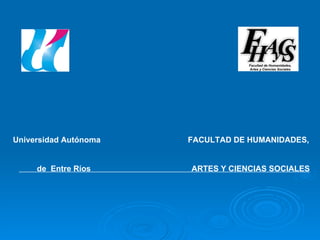 Universidad Autónoma  FACULTAD DE HUMANIDADES,  de  Entre Ríos  ARTES Y CIENCIAS SOCIALES 