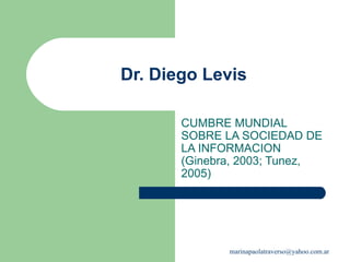 Dr. Diego Levis CUMBRE MUNDIAL SOBRE LA SOCIEDAD DE LA INFORMACION (Ginebra, 2003; Tunez, 2005) 