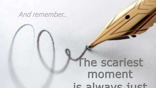 And remember…
The scariest
moment
 