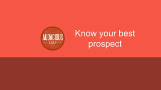Know your best
prospect

AUDACIOUSLEAP | POWER MARKETING SUMMIT | WWW.AUDACIOUSLEAP.COM

 