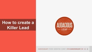 How to create a
Killer Lead

AUDACIOUSLEAP | POWER MARKETING SUMMIT | WWW.AUDACIOUSLEAP.COM

 