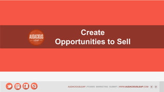 Create
Opportunities to Sell

AUDACIOUSLEAP | POWER MARKETING SUMMIT | WWW.AUDACIOUSLEAP.COM

 