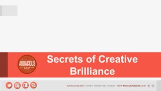 Secrets of Creative
Brilliance
AUDACIOUSLEAP | POWER MARKETING SUMMIT | WWW.AUDACIOUSLEAP.COM

 