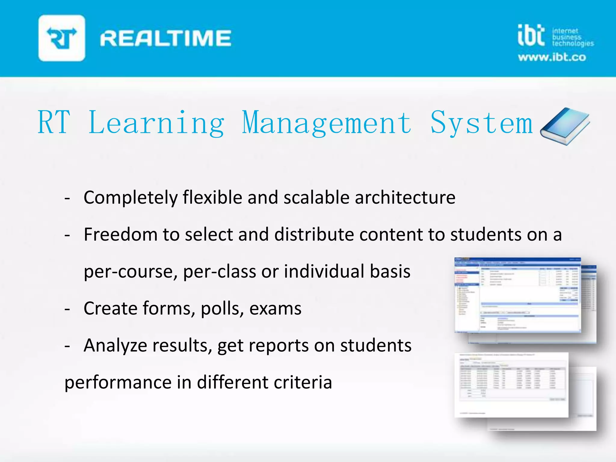 RT Learning Management System
- Completely flexible and scalable architecture
- Freedom to select and distribute content to students on a

per-course, per-class or individual basis
- Create forms, polls, exams
- Analyze results, get reports on students
performance in different criteria

 