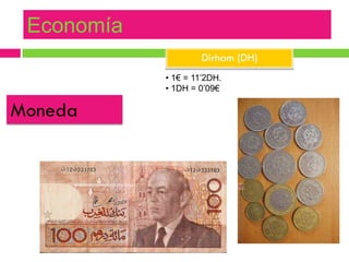 Economía
 Societat
                    Dirham (DH)
            • 1€ = 11’2DH.
            • 1DH = 0’09€

Moneda
 