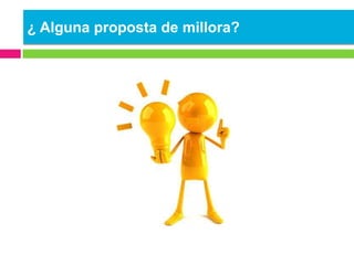 ¿ Alguna proposta de millora?
 