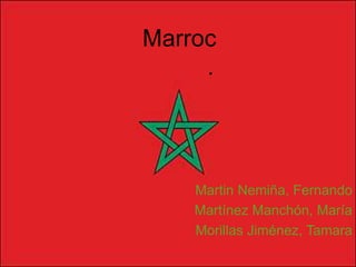 Marroc
     .




    Martin Nemiña, Fernando
    Martínez Manchón, María
    Morillas Jiménez, Tamara
 