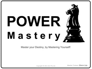Master your Destiny, by Mastering Yourself!
Master Trainer: Glenn LimCopyright © 2011 GLC Pte Ltd 1
 