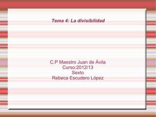 Tema 4: La divisibilidad
C.P Maestro Juan de Ávila
Curso:2012/13
Sexto
Rebeca Escudero López
 