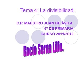 C.P. MAESTRO JUAN DE ÁVILA  6º DE PRIMARIA CURSO 2011/2012 Tema 4: La divisibilidad. Rocío Serna Lillo. 