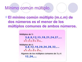 Mínimo común múltiplo. El mínimo común múltiplo (m.c.m) de dos números es el menor de los múltiplos comunes de ambos números. 