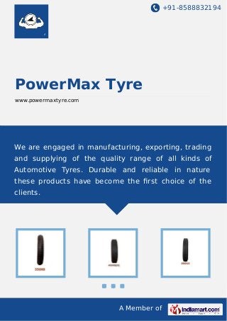 +91-8588832194

PowerMax Tyre
www.powermaxtyre.com

We are engaged in manufacturing, exporting, trading
and supplying of the quality range of all kinds of
Automotive Tyres. Durable and reliable in nature
these products have become the ﬁrst choice of the
clients.

A Member of

 