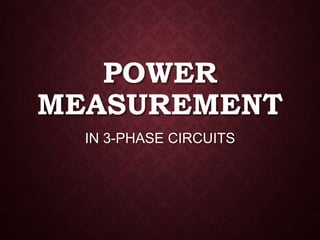 POWER
MEASUREMENT
IN 3-PHASE CIRCUITS

 