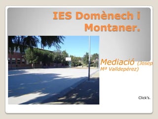 IES Domènech i
     Montaner.


       Mediació      (Josep
       Mª Valldepérez)




                     Click’s.
 