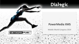 COMPANY CONFIDENTIAL © COPYRIGHT 2013 DIALOGIC INC. ALL RIGHTS RESERVED.
PowerMedia XMS
Mobile World Congress 2014
 