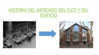 HISTORIA DEL MERCADO DEL CLOT Y DEL
EDIFICIO
 