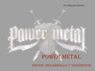 POWER METAL
INICIOS, DESARROLLO Y SUGÉNEROS
Por Alejandro Patrizio
 