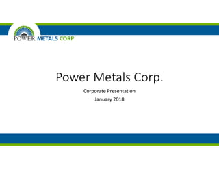 Power Metals Corp.
Corporate Presentation
January 2018
 