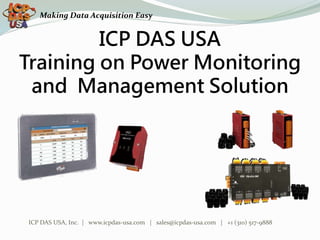 ICP DAS USA
Training on Power Monitoring
and Management Solution
ICP DAS USA, Inc. | www.icpdas-usa.com | sales@icpdas-usa.com | +1 (310) 517-9888
Making Data Acquisition Easy
 