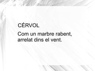 CÉRVOL
Com un marbre rabent,
arrelat dins el vent.
 