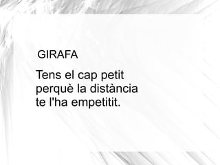 GIRAFA
Tens el cap petit
perquè la distància
te l'ha empetitit.
 