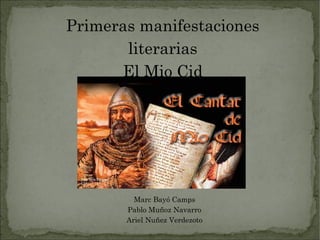 Primeras manifestaciones
       literarias
      El Mio Cid




         Marc Bayó Camps
       Pablo Muñoz Navarro
       Ariel Nuñez Verdezoto
 